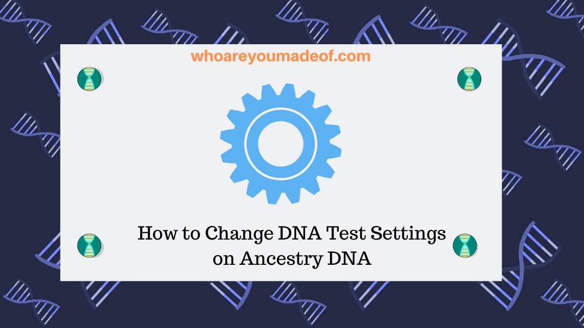 How to Change DNA Test Settings on Ancestry DNA Who are You Made Of?
