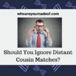 Should You Ignore Distant Cousin Matches