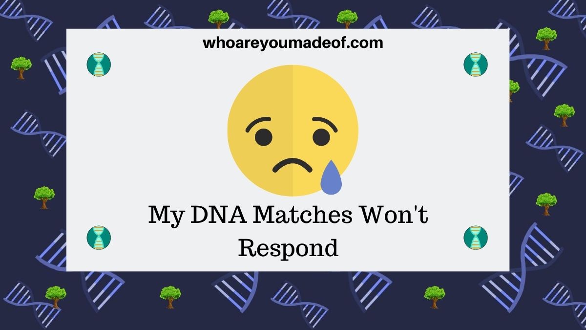 My DNA Matches Won't Respond - Who Are You Made Of?