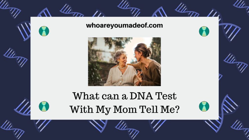 What can a DNA Test With My Mom Tell Me