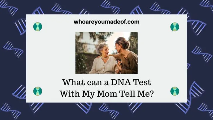 What can a DNA Test With My Mom Tell Me