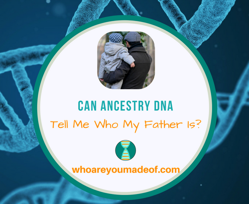 Can Ancestry DNA Tell Me Who My Father Is_