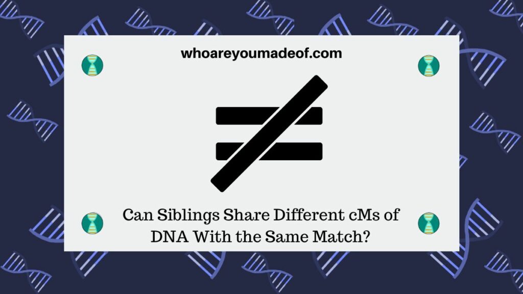 Can Siblings Share Different cMs of DNA With the Same Match?