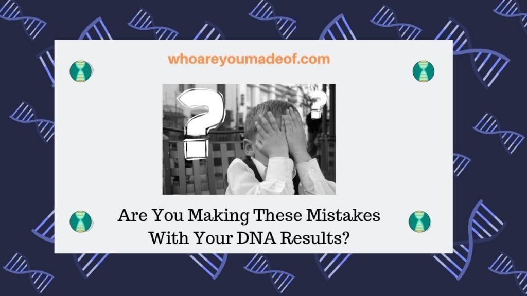 Are You Making These Mistakes With Your DNA Results_