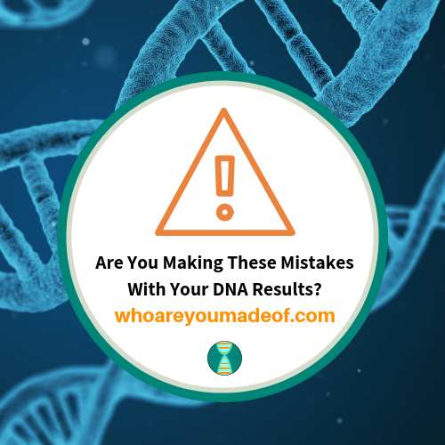 Are You Making These Mistakes With Your Dna Results Who Are You Made Of Are You Making These Mistakes With Your Dna Results Who Are You Made Of