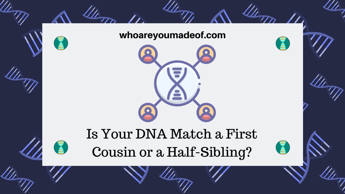 Is Your DNA Match a First Cousin or a Half-Sibling? - Who are You Made Of?