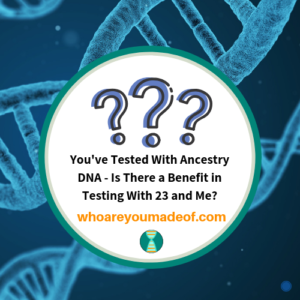 You've Tested With Ancestry DNA - Is There A Benefit In Testing With 23 ...