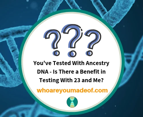 You've Tested With Ancestry DNA - Is There a Benefit in Testing With 23 and Me_