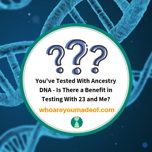 You've Tested With Ancestry DNA - Is There a Benefit in Testing With 23 and Me_