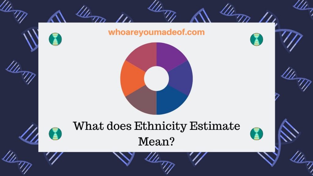 what-does-ethnicity-estimate-mean-who-are-you-made-of