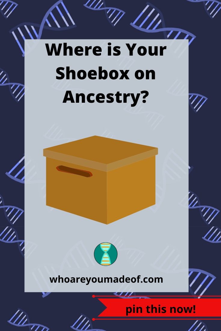 Where is Your Shoebox on Ancestry? Who are You Made Of?