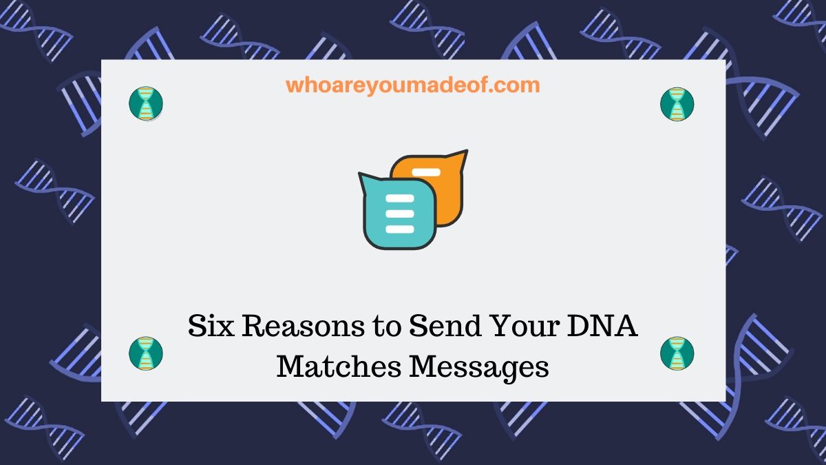 Six Reasons to Send Your DNA Matches Messages