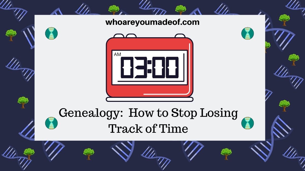 Genealogy How to Stop Losing Track of Time Who are You Made Of?
