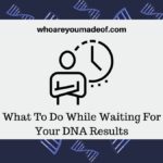 What To Do While Waiting For Your DNA Results