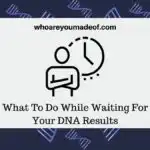 What To Do While Waiting For Your DNA Results