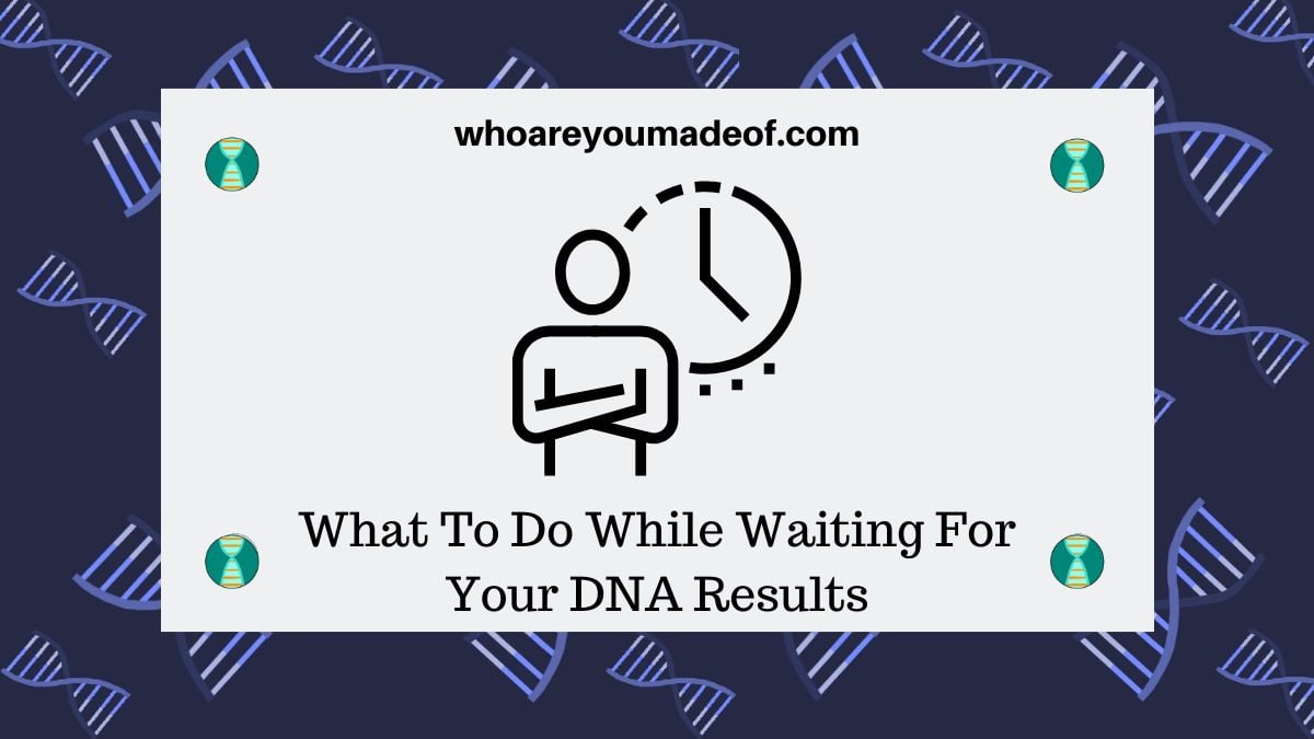 What To Do While Waiting For Your DNA Results