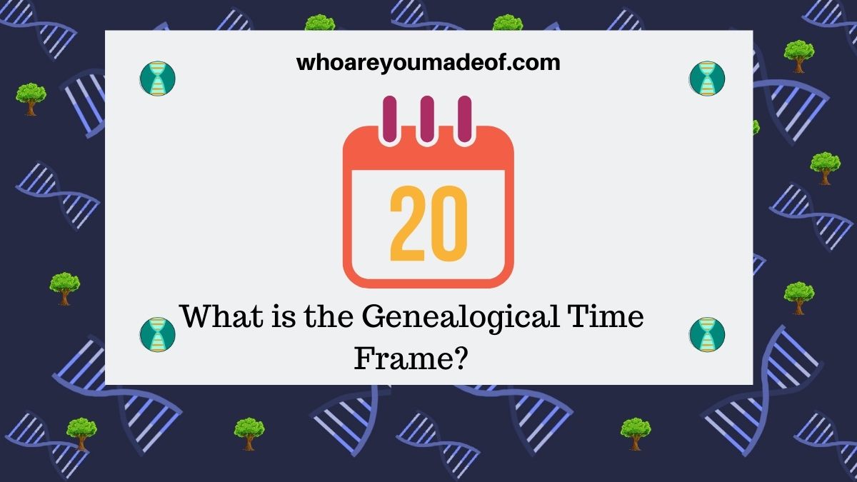 what-is-the-genealogical-time-frame-who-are-you-made-of