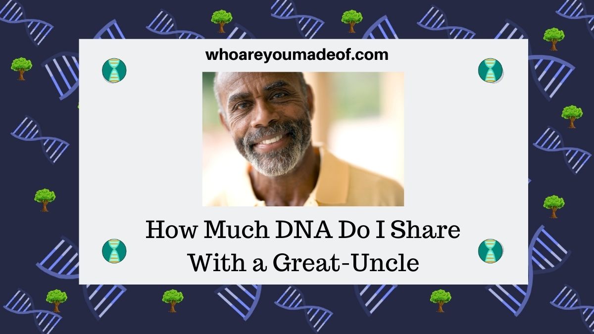 Uncle How Many How Much DNA Do I Share With a Great-Uncle - Who are You Made Of?