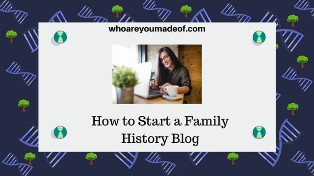 How To Start A Family History Blog - Who Are You Made Of?