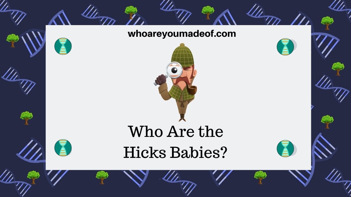 Who Are the Hicks Babies? Who are You Made Of?