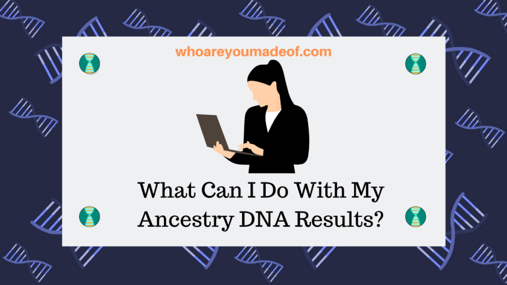 What Can I Do With My Ancestry DNA Results?