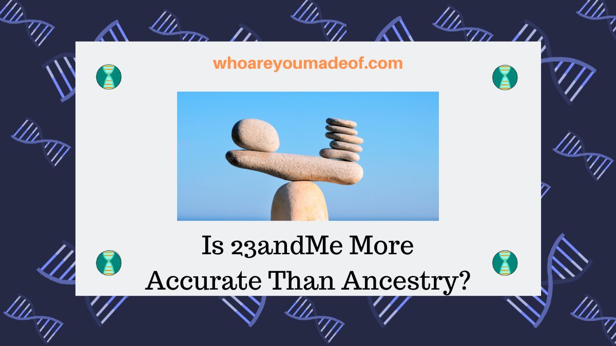 Is 23andMe More Accurate Than Ancestry? Who are You Made Of?