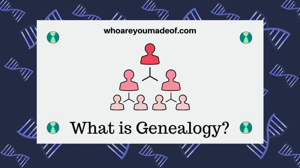 What is Genealogy? - Who are You Made Of?