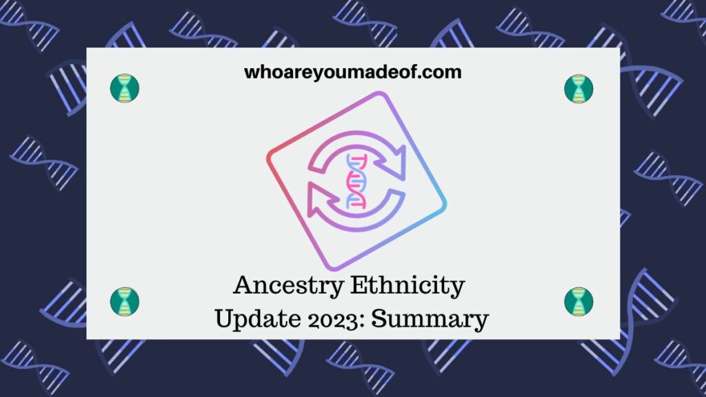 Ancestry Ethnicity Update 2023 Summary and Example Who are You Made Of?
