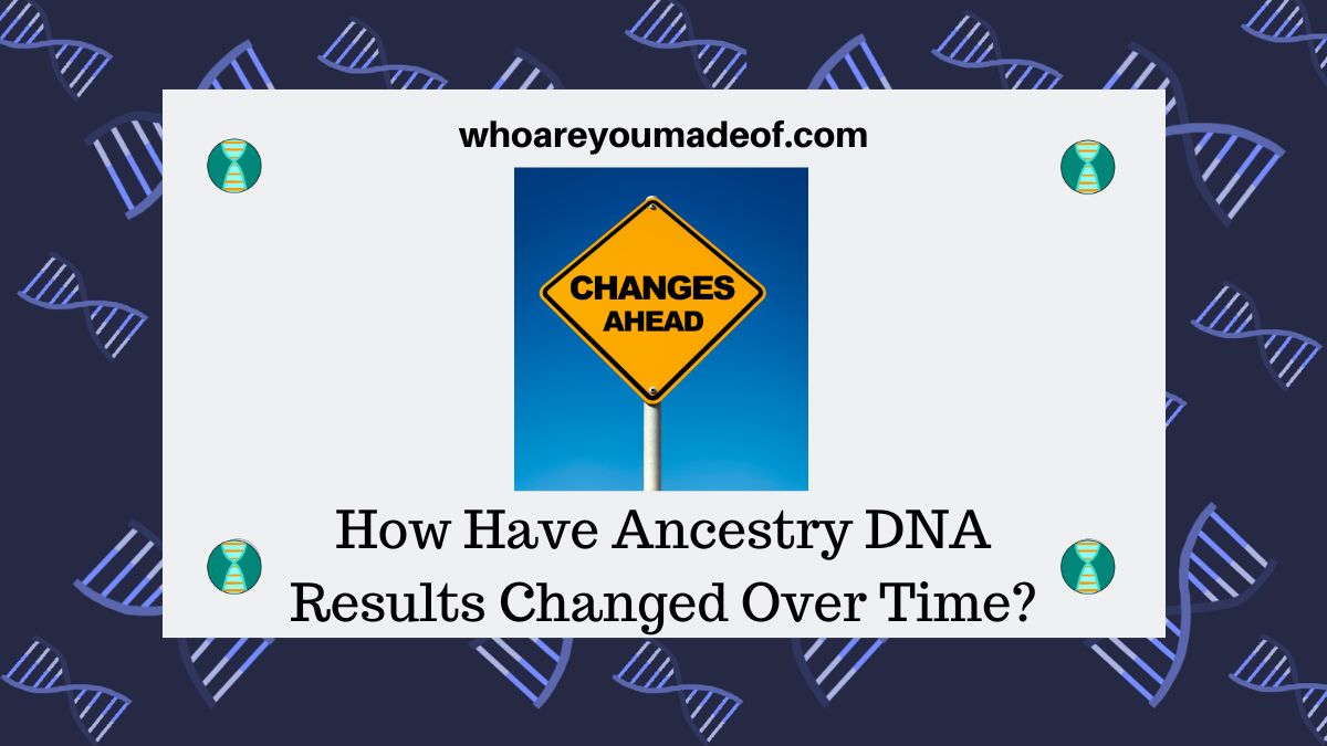 How Have Ancestry DNA Results Changed Over Time