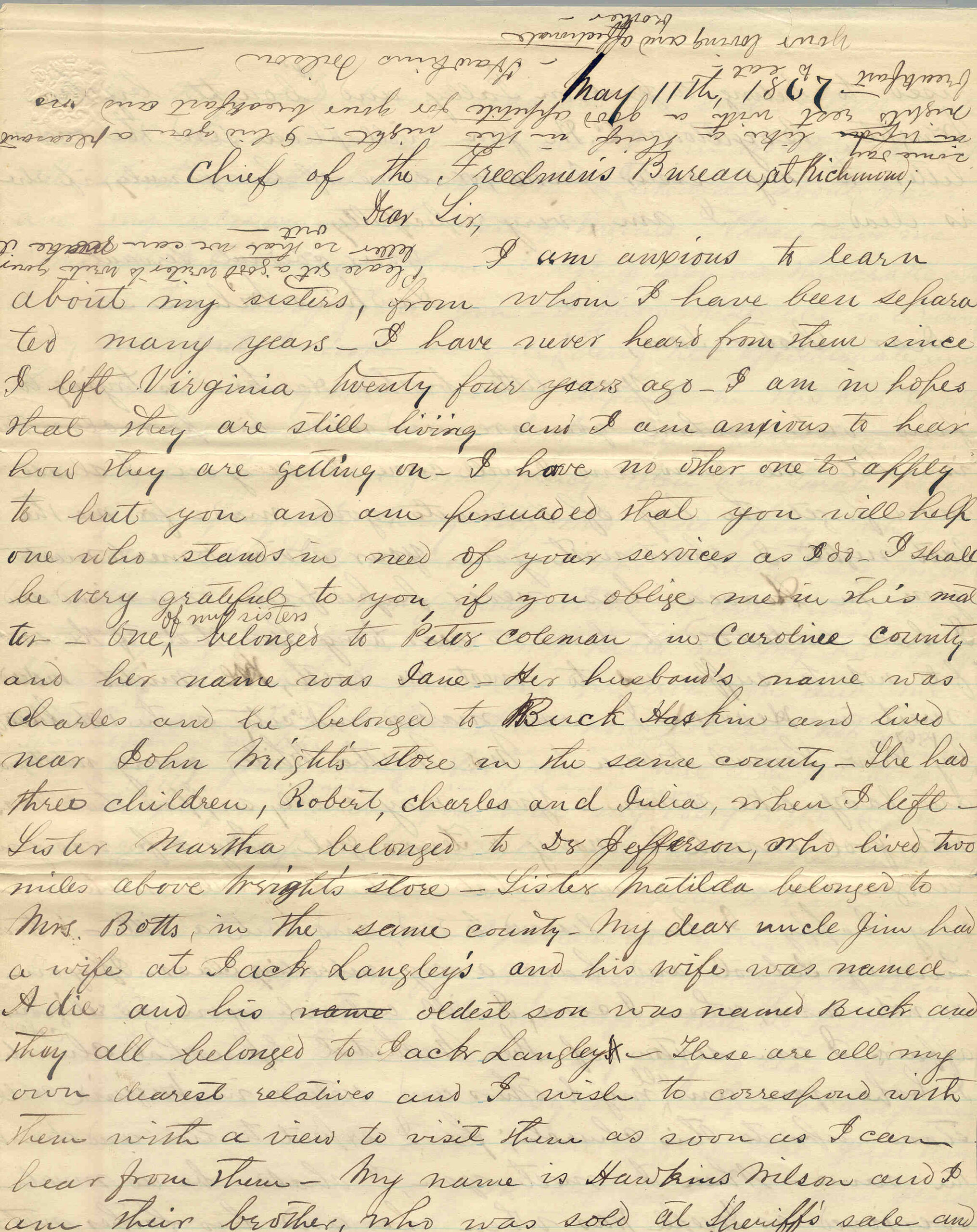 amily Hawkins Wilson to Chief of the Freedmen s Bureau, at Richmond, VA, May 11, 1867 I am anxious to learn about my sisters, from whom I have been separated many years__I have never heard from them since I left Virginia twenty four years ago__I am in hopes that they are still living and I am anxious to hear how they are getting on__ Virginia, Bowling Green, Caroline County, Letters Received M1913, roll 58 