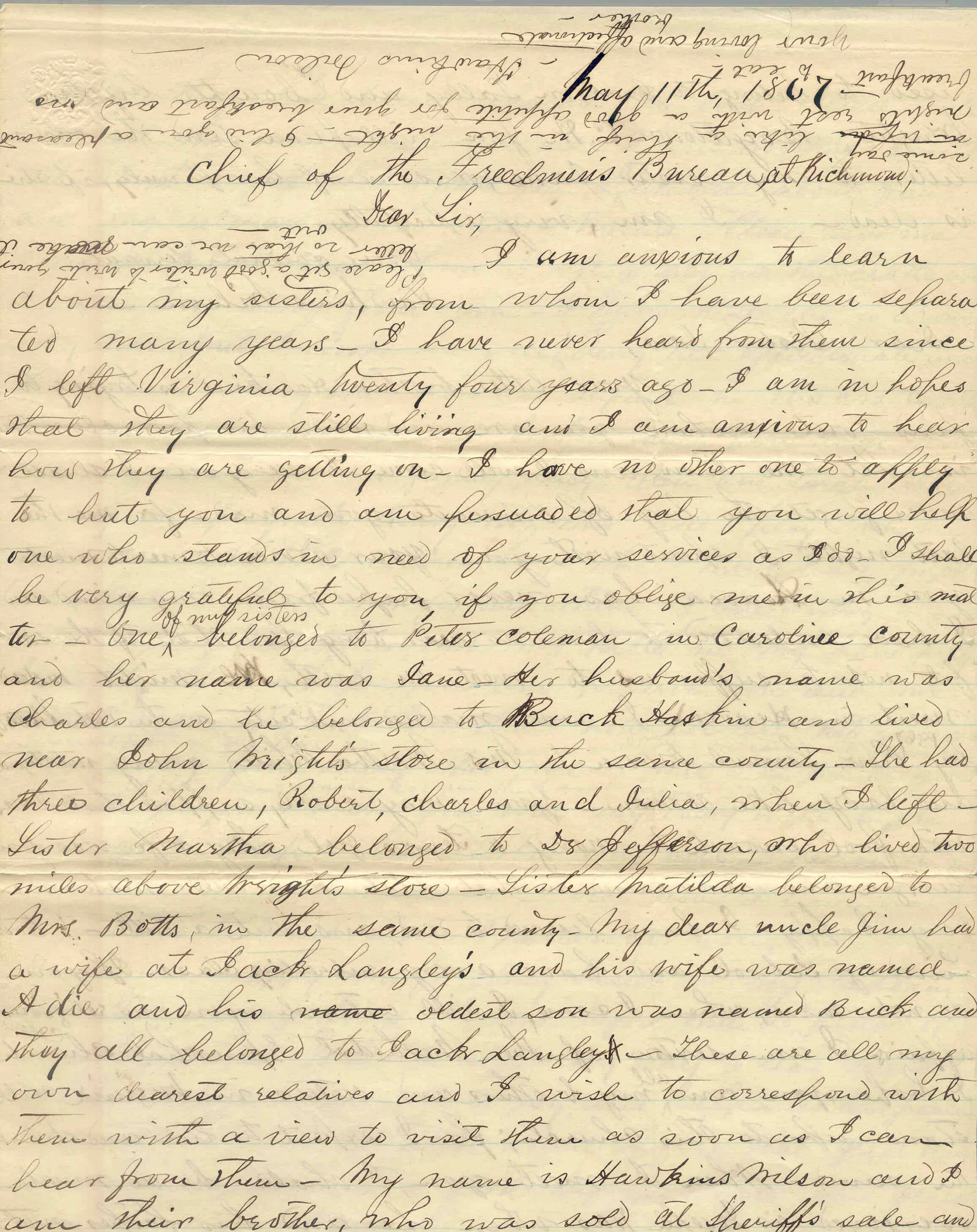 amily Hawkins Wilson to Chief of the Freedmen s Bureau, at Richmond, VA, May 11, 1867 I am anxious to learn about my sisters, from whom I have been separated many years__I have never heard from them since I left Virginia twenty four years ago__I am in hopes that they are still living and I am anxious to hear how they are getting on__ Virginia, Bowling Green, Caroline County, Letters Received M1913, roll 58 
